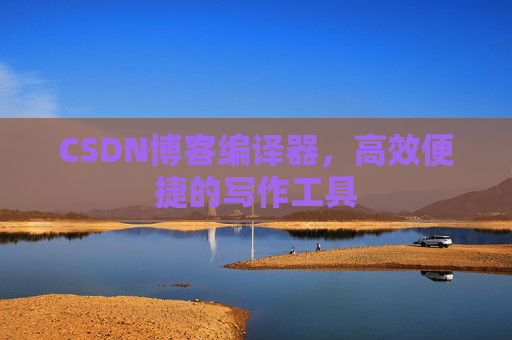 CSDN博客编译器，高效便捷的写作工具