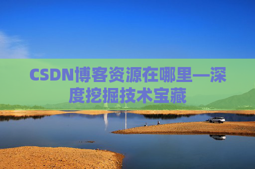 CSDN博客资源在哪里—深度挖掘技术宝藏