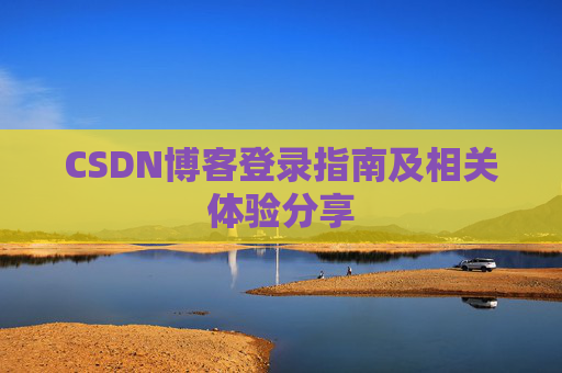 CSDN博客登录指南及相关体验分享