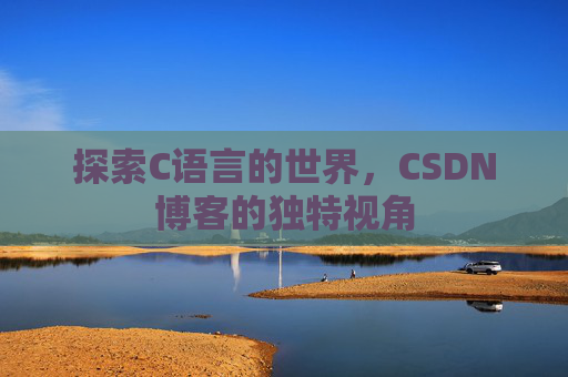 探索C语言的世界，CSDN博客的独特视角