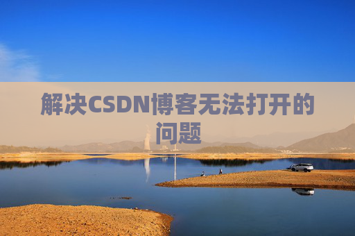 解决CSDN博客无法打开的问题 解决CSDN博客无法打开的问题